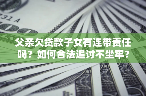 济南父亲欠贷款子女有连带责任吗？如何合法追讨不坐牢？