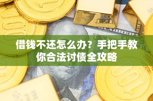 济南借钱不还怎么办?手把手教你合法讨债全攻略 济南借钱不还怎么办?手把手教你合法讨债全攻略