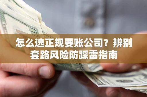 济南怎么选正规要账公司?辨别套路风险防踩雷指南 济南怎么选正规要账公司?辨别套路风险防踩雷指南