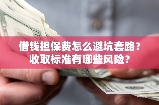 济南借钱担保费怎么避坑套路？收取标准有哪些风险？