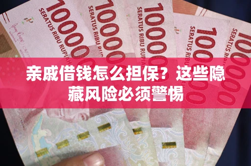 济南亲戚借钱怎么担保？这些隐藏风险必须警惕