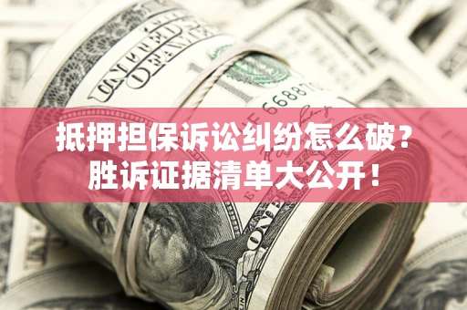 济南抵押担保诉讼纠纷怎么破?胜诉证据清单大公开! 济南抵押担保诉讼纠纷怎么破?胜诉证据清单大公开!