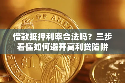 济南借款抵押利率合法吗?三步看懂如何避开高利贷陷阱 济南借款抵押利率合法吗?三步看懂如何避开高利贷陷阱