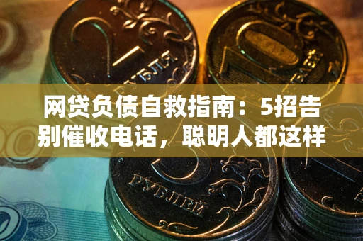 济南网贷负债自救指南：5招告别催收电话，聪明人都这样做