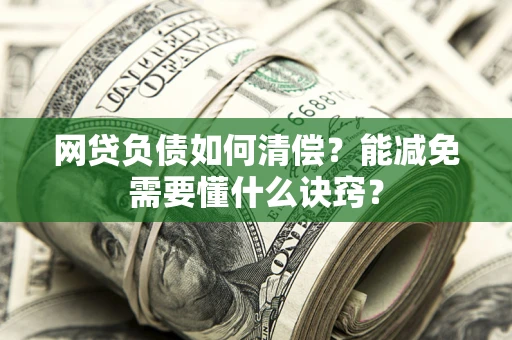 济南网贷负债如何清偿？能减免需要懂什么诀窍？