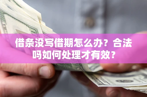 济南借条没写借期怎么办？合法吗如何处理才有效？