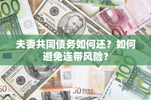 济南夫妻共同债务如何还？如何避免连带风险？