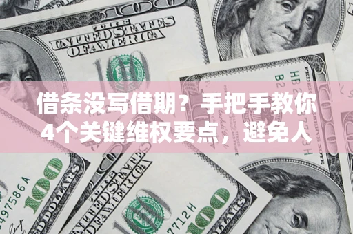 济南借条没写借期?手把手教你4个关键维权要点,避免人财两空 济南借条没写借期?手把手教你4个关键维权要点,避免人财两空