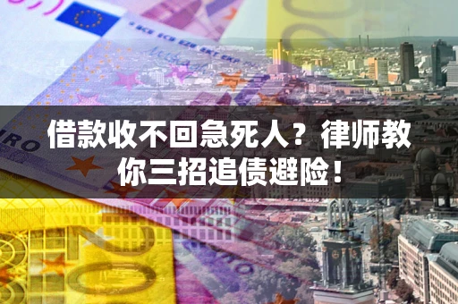 济南借款收不回急死人?律师教你三招追债避险! 济南借款收不回急死人?律师教你三招追债避险!