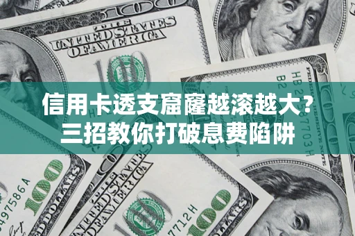 济南信用卡透支窟窿越滚越大?三招教你打破息费陷阱 济南信用卡透支窟窿越滚越大?三招教你打破息费陷阱