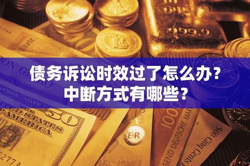 济南债务诉讼时效过了怎么办?中断方式有哪些? 济南债务诉讼时效过了怎么办?中断方式有哪些?