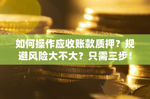 济南如何操作应收账款质押?规避风险大不大?只需三步! 济南如何操作应收账款质押?规避风险大不大?只需三步!