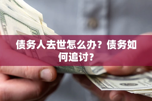 济南债务人去世怎么办?债务如何追讨? 济南债务人去世怎么办?债务如何追讨?