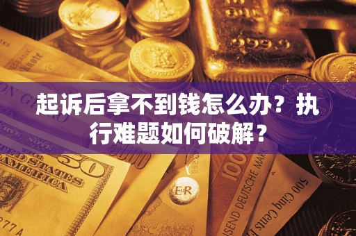 济南起诉后拿不到钱怎么办？执行难题如何破解？