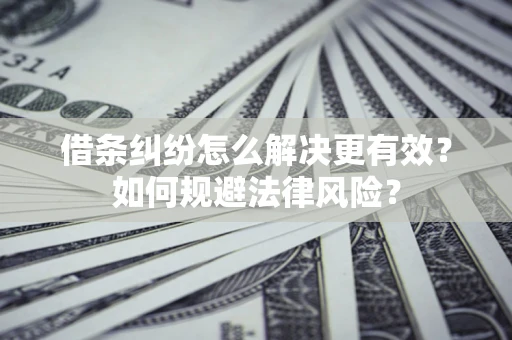 济南借条纠纷怎么解决更有效？如何规避法律风险？