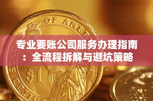 济南专业要账公司服务办理指南：全流程拆解与避坑策略