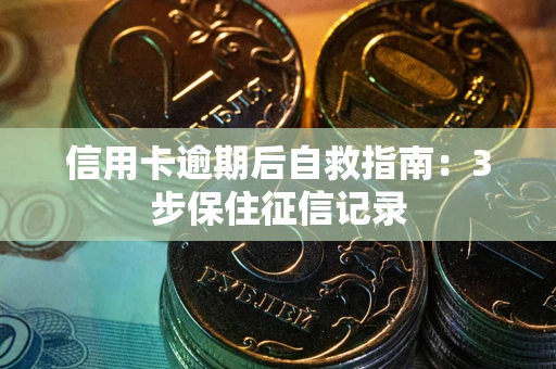 济南信用卡逾期后自救指南：3步保住征信记录