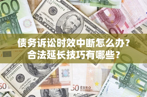 济南债务诉讼时效中断怎么办?合法延长技巧有哪些? 济南债务诉讼时效中断怎么办?合法延长技巧有哪些?