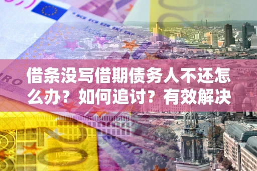 济南借条没写借期债务人不还怎么办?如何追讨?有效解决方案! 济南借条没写借期债务人不还怎么办?如何追讨?有效解决方案!