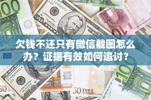 济南欠钱不还只有微信截图怎么办？证据有效如何追讨？