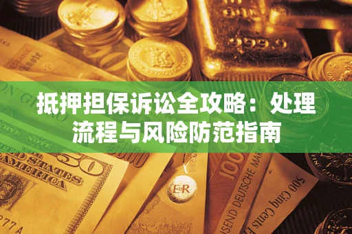 济南抵押担保诉讼全攻略：处理流程与风险防范指南