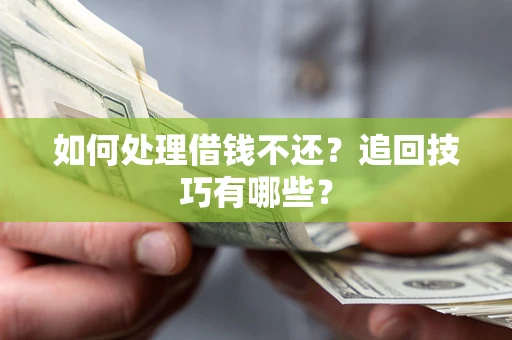 济南如何处理借钱不还？追回技巧有哪些？