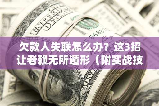 济南欠款人失联怎么办?这3招让老赖无所遁形(附实战技巧) 济南欠款人失联怎么办?这3招让老赖无所遁形(附实战技巧)