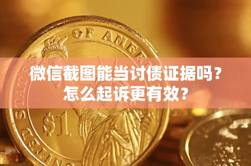 济南微信截图能当讨债证据吗？怎么起诉更有效？