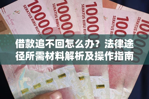 济南借款追不回怎么办?法律途径所需材料解析及操作指南 济南借款追不回怎么办?法律途径所需材料解析及操作指南