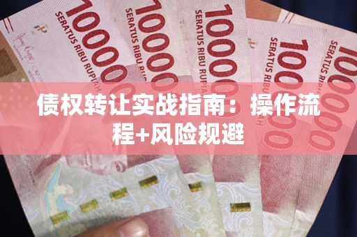 济南债权转让实战指南：操作流程+风险规避