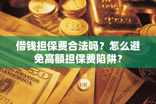 济南借钱担保费合法吗？怎么避免高额担保费陷阱？