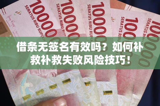 济南借条无签名有效吗?如何补救补救失败风险技巧! 济南借条无签名有效吗?如何补救补救失败风险技巧!