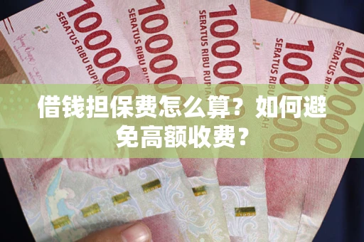 济南借钱担保费怎么算？如何避免高额收费？