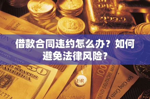 济南借款合同违约怎么办？如何避免法律风险？