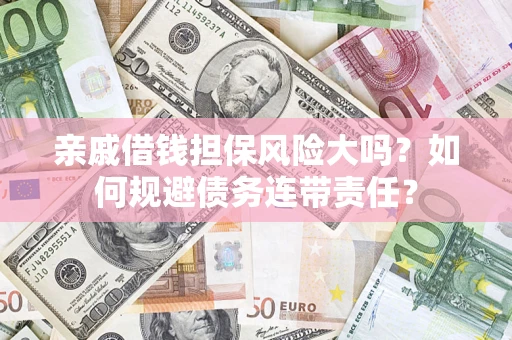 济南亲戚借钱担保风险大吗？如何规避债务连带责任？