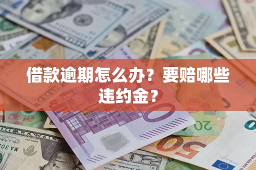 济南借款逾期怎么办？要赔哪些违约金？