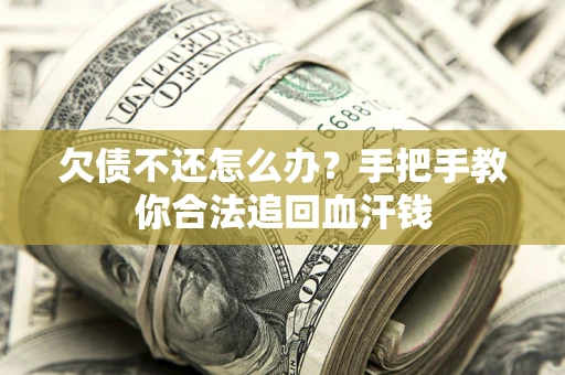 济南欠债不还怎么办？手把手教你合法追回血汗钱