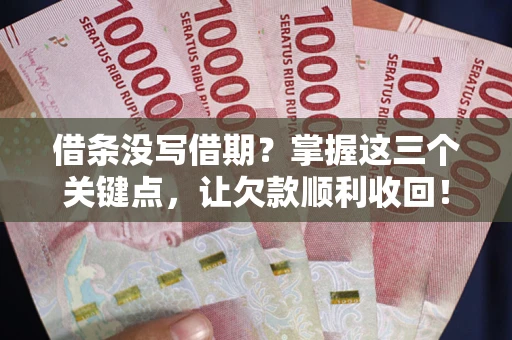济南借条没写借期?掌握这三个关键点,让欠款顺利收回! 济南借条没写借期?掌握这三个关键点,让欠款顺利收回!