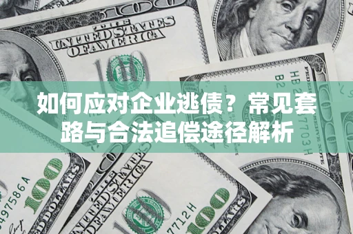 济南如何应对企业逃债?常见套路与合法追偿途径解析 济南如何应对企业逃债?常见套路与合法追偿途径解析