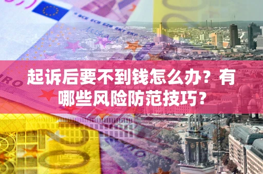 济南起诉后要不到钱怎么办？有哪些风险防范技巧？