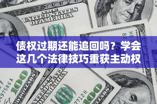济南债权过期还能追回吗?学会这几个法律技巧重获主动权 济南债权过期还能追回吗?学会这几个法律技巧重获主动权