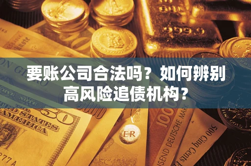 济南要账公司合法吗?如何辨别高风险追债机构? 济南要账公司合法吗?如何辨别高风险追债机构?