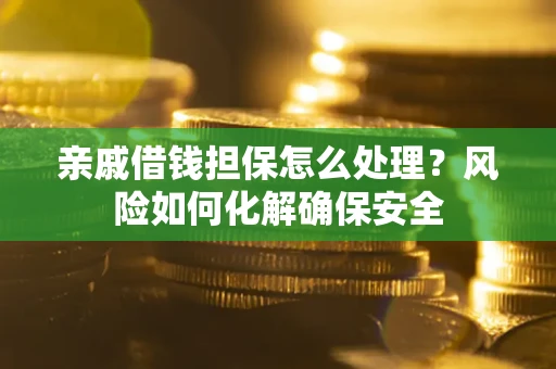 济南亲戚借钱担保怎么处理？风险如何化解确保安全