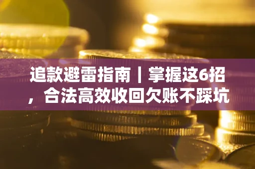 济南追款避雷指南｜掌握这6招，合法高效收回欠账不踩坑