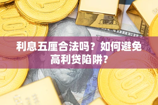 济南利息五厘合法吗?如何避免高利贷陷阱? 济南利息五厘合法吗?如何避免高利贷陷阱?