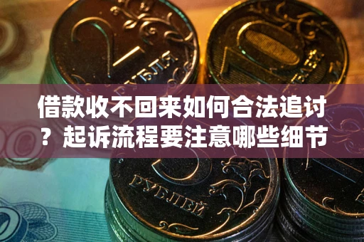 济南借款收不回来如何合法追讨？起诉流程要注意哪些细节？