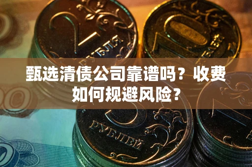 济南甄选清债公司靠谱吗？收费如何规避风险？