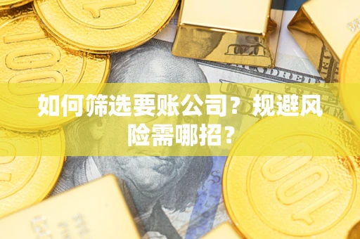 济南如何筛选要账公司？规避风险需哪招？