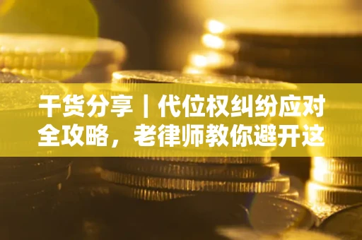 济南干货分享｜代位权纠纷应对全攻略，老律师教你避开这5大雷区