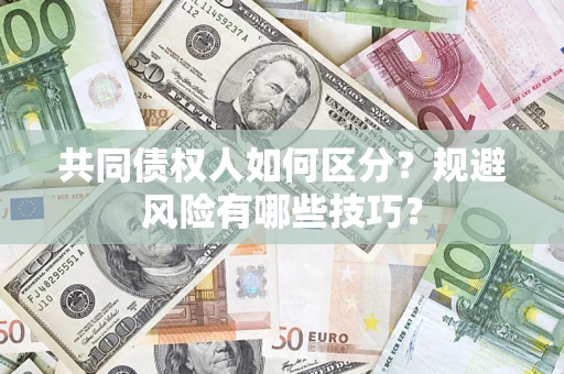 济南共同债权人如何区分？规避风险有哪些技巧？